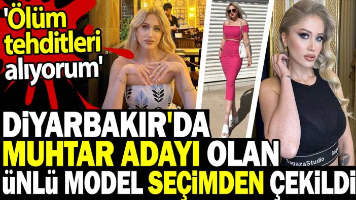 Diyarbakır'da muhtar adayı olan ünlü model seçimden çekildi. 'Ölüm tehditleri alıyorum'