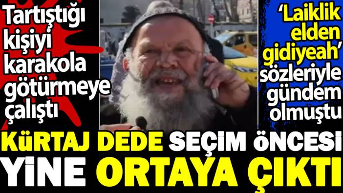 Kürtaj dede seçim öncesi yine ortaya çıktı. Tartıştığı kişiyi karakola götürmeye çalıştı. Laiklik elden gidiyeah sözleriyle gündem olmuştu