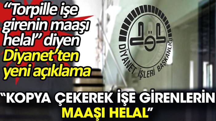 'Torpille işe girenin maaşı helal' diyen Diyanet’ten yeni açıklama. 'Kopya çekerek işe girenlerin maaşı helal'