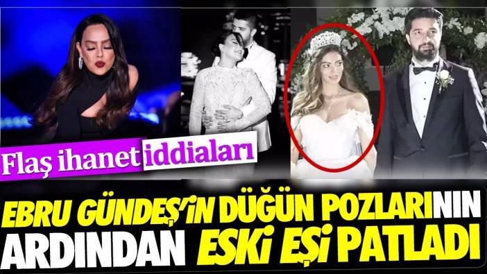 Ebru Gündeş'in düğün pozlarının ardından eski eşi patladı. Flaş ihanet iddiaları