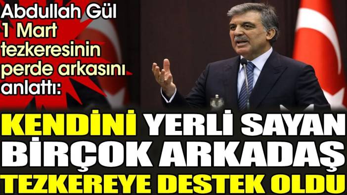 Abdullah Gül 1 Mart tezkeresinin perde arkasını anlattı: Kendini yerli sayan birçok arkadaş tezkereye destek oldu