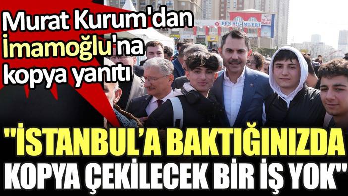 Murat Kurum'dan Ekrem İmamoğlu'na kopya yanıtı. 'İstanbul’a baktığınızda kopya çekilecek bir iş yok'