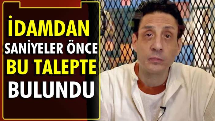 İdamından saniyeler önce bu talepte bulundu