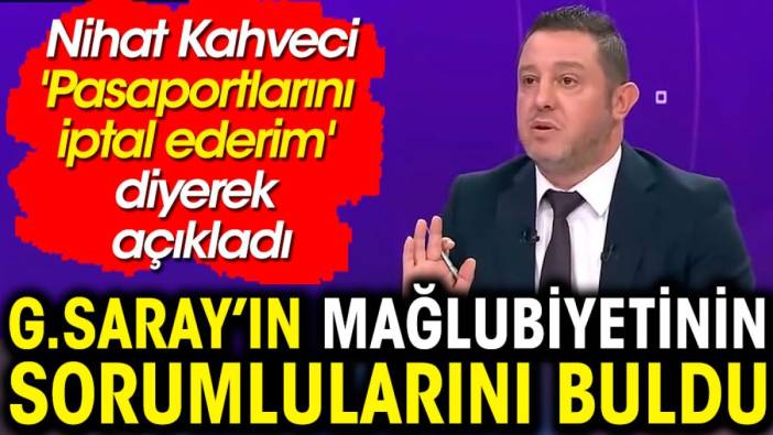 Nihat Kahveci Galatasaraylı futbolculara ateş püskürdü. 'Pasaportlarını iptal ederim' diyerek açıkladı