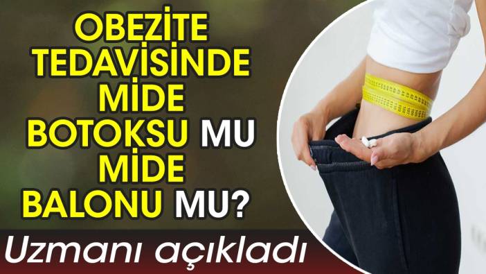 Obezite tedavisinde mide botoksu mu mide balonu mu? Uzmanı açıkladı