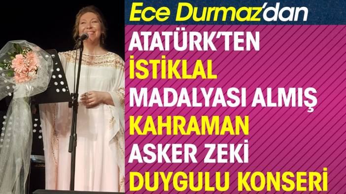 Ece Durmaz’dan Atatürk’ten istiklal madalyası almış  kahraman asker zeki duygulu konseri