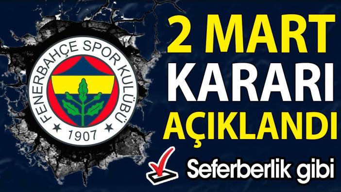 Fenerbahçe 2 Mart kararını açıkladı. Resmen seferberlik