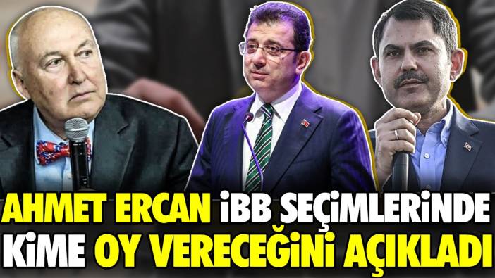 Ahmet Ercan İBB seçimlerinde kime oy vereceğini açıkladı