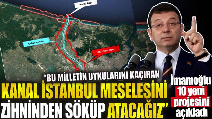 İmamoğlu 10 yeni projesini açıkladı. 'Bu milletin uykularını kaçıran Kanal İstanbul meselesini zihninden söküp atacağız'