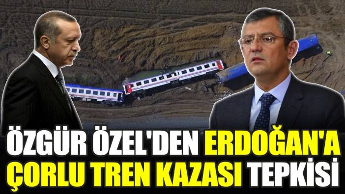 Özgür Özel'den Erdoğan'a Çorlu tren kazası tepkisi