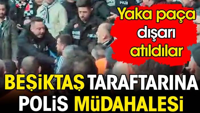 Beşiktaş taraftarına polis müdahalesi. Yaka paça dışarı atıldılar