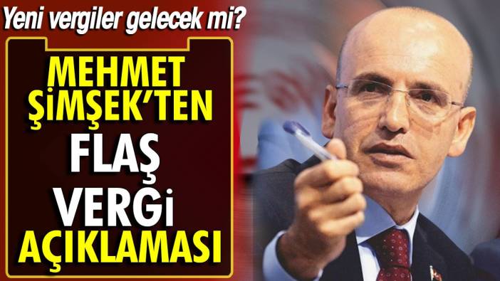 Mehmet Şimşek'ten flaş vergi açıklaması. Yeni vergiler gelecek mi?