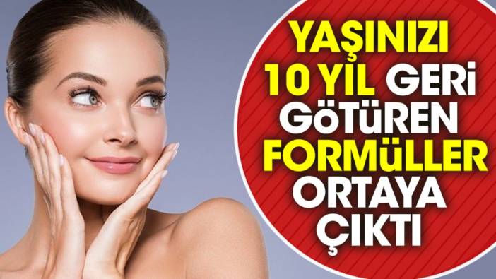 Yaşınızı 10 yıl geri götüren formüller ortaya çıktı