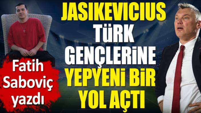 Jasikevicius Türk gençlerine yepyeni bir yol açtı. Fatih Saboviç yazdı