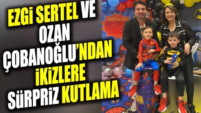 Ezgi Sertel ve Ozan Çobanoğlu’ndan ikizlere sürpriz kutlama