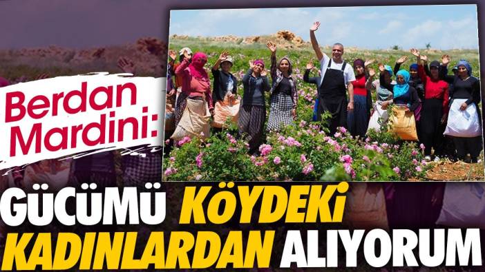 Berdan Mardini 'Gücümü köydeki kadınlardan alıyorum'