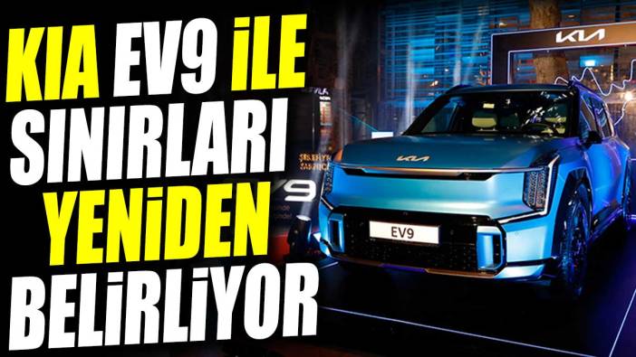 Kia EV9 ile sınırları yeniden belirliyor