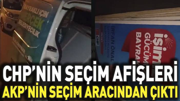 CHP’nin seçim afişleri AKP'nin seçim aracından çıktı