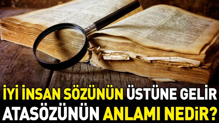 İyi insan sözünün üstüne gelir atasözünün anlamı nedir?