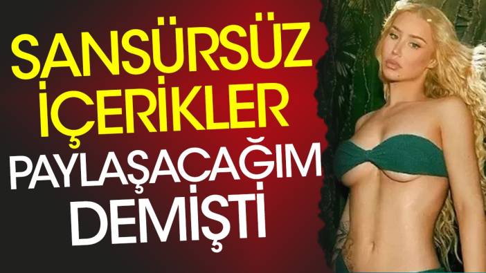 Sansürsüz içerikler paylaşacağım demişti