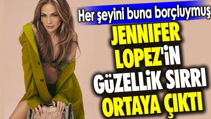 Jennifer Lopez'in güzellik sırrı ortaya çıktı. Her şeyini buna borçluymuş