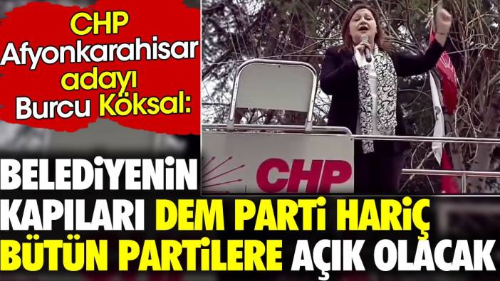 CHP Afyonkarahisar adayı Burcu Köksal 'Belediyenin kapıları DEM Parti hariç bütün partilere açık olacak'