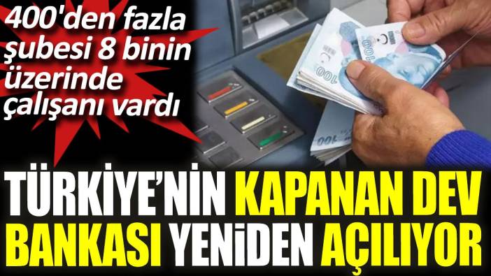 Türkiye'nin kapanan dev bankası yeniden açılıyor. 400'den fazla şubesi ve 8 binin üzerinde çalışanı vardı