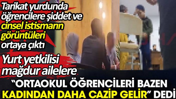 Tarikat yurdunda öğrencilere cinsel istismar. Yurt yetkilisi “Bazen ortaokul öğrencisi kadından daha cazip gelir” dedi