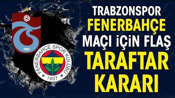 Trabzonspor Fenerbahçe maçı için flaş taraftar kararı