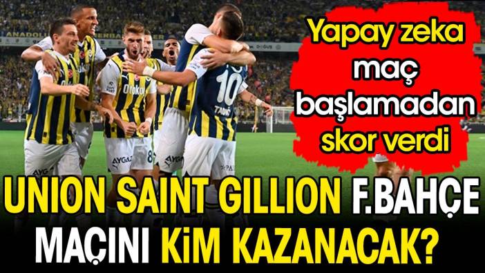 Union Saint-Gillion Fenerbahçe maçını kim kazanacak? Yapay zeka maç başlamadan sonucu açıkladı