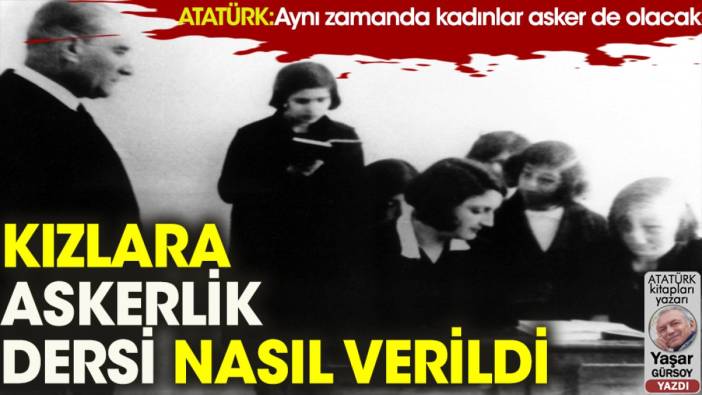 Atatürk: Aynı zamanda kadınlar asker de olacak