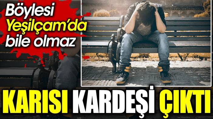 Karısı kardeşi çıktı. Böylesi Yeşilçam’da bile olmaz