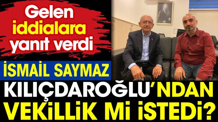İsmail Saymaz Kılıçdaroğlu’ndan vekillik mi istedi? Gelen iddialara yanıt verdi
