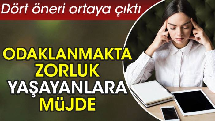 Odaklanmakta zorluk yaşayanlara müjde. Dört öneri ortaya çıktı