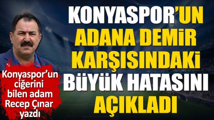 Konyaspor'un Adana Demir karşısındaki büyük hatası 2 puana patladı. Recep Çınar yazdı
