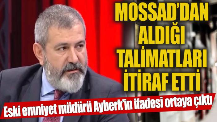 Eski emniyetçi Hamza Turhan Aybert MOSSAD'dan aldığı talimatları tek tek itiraf etti