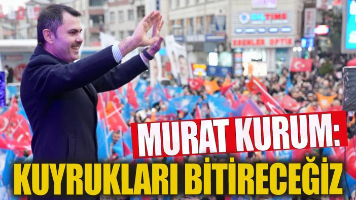 Murat Kurum: Kuyrukları bitireceğiz