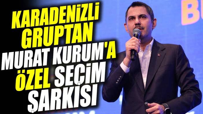 Karadenizli gruptan Murat Kurum'a özel seçim şarkısı