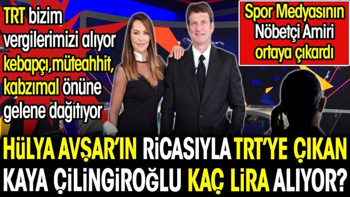Hülya Avşar'ın ricasıyla TRT'ye çıkan Kaya Çilingiroğlu kaç lira alıyor? Spor Medyasının Nöbetçi Amiri ortaya çıkardı