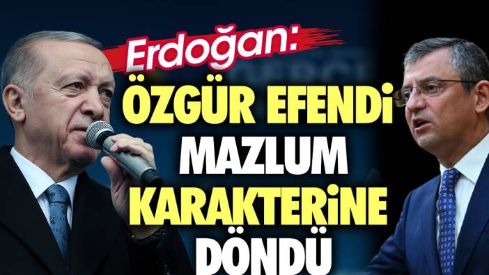 Erdoğan'dan Özel'e 'Özgür efendi Mazlum karakterine döndü'