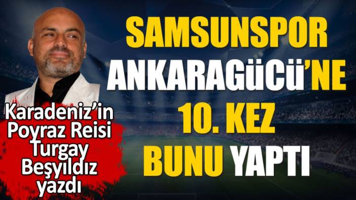 Samsunspor'un Ankaragücü'ne 10. kez yaptığını Turgay Beşyıldız açıkladı