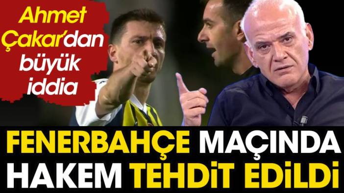 Ahmet Çakar'dan büyük iddia: Fenerbahçe maçında hakem tehdit edildi