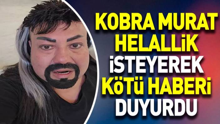Kobra Murat helallik isteyerek kötü haberi duyurdu