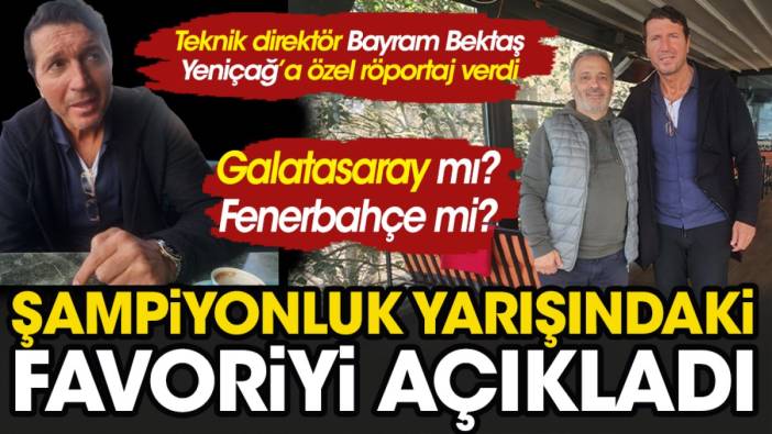 Galatasaray mı? Fenerbahçe mi ? Şampiyonluk yarışındaki favoriyi Bayram Bektaş açıkladı