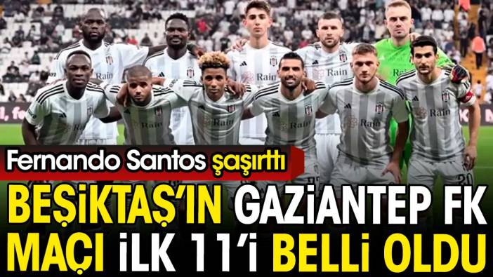 Beşiktaş'ın Gaziantep FK maçı ilk 11'i belli oldu. Fernando Santos'tan flaş karar