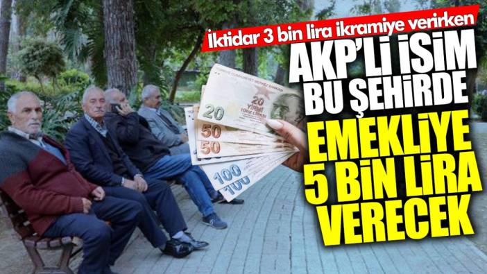 İktidar emekliye 3 bin lira emekli verirken AKP’li isim bu şehirde iki bayramda emekliye 5 bin lira verecek