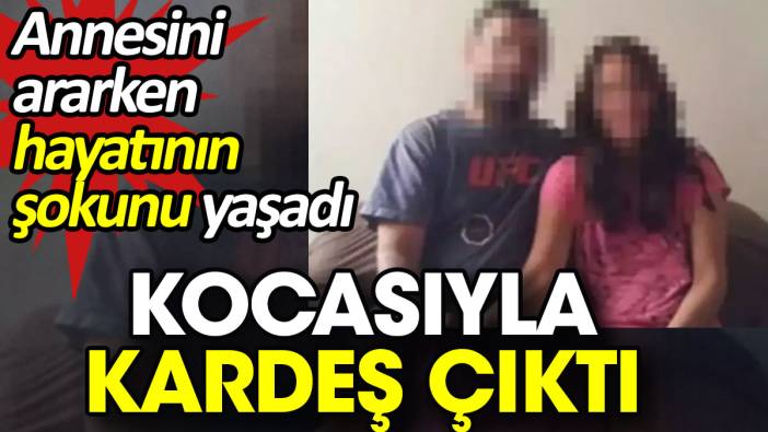 Annesini ararken hayatının şokunu yaşadı. Kocasıyla kardeş çıktı