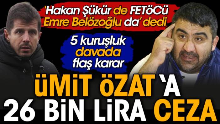 Ümit Özat'a FETÖ cezası. Emre Belözoğlu ve Hakan Şükür için Fetöcü demişti