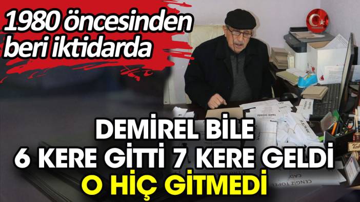 Demirel bile 6 kere gitti 7 kere geldi O hiç gitmedi. 1980 öncesinden beri iktidarda