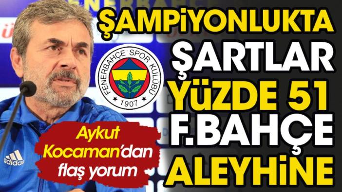 Aykut Kocaman'dan flaş şampiyonluk yorumu: Şartlar yüzde 51 Fenerbahçe'nin aleyhine